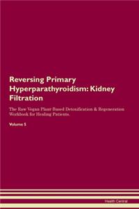 Reversing Primary Hyperparathyroidism: Kidney Filtration The Raw Vegan Plant-Based Detoxification & Regeneration Workbook for Healing Patients.Volume 5