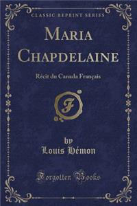 Maria Chapdelaine: RÃ©cit Du Canada FranÃ§ais (Classic Reprint)