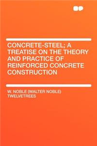 Concrete-Steel; A Treatise on the Theory and Practice of Reinforced Concrete Construction