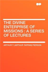 The Divine Enterprise of Missions: A Series of Lectures