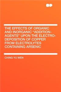 The Effects of Organic and Inorganic Addition-Agents Upon the Electro-Deposition of Copper from Electrolytes Containing Arsenic