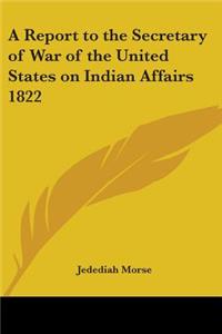 A Report to the Secretary of War of the United States on Indian Affairs 1822