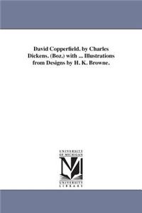 David Copperfield. by Charles Dickens. (Boz.) with ... Illustrations from Designs by H. K. Browne.