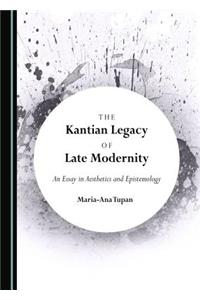 Kantian Legacy of Late Modernity: An Essay in Aesthetics and Epistemology