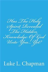 Has The Holy Spirit Revealed The Hidden Knowledge Of God Unto You... Yet?