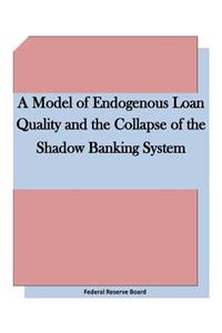 Model of Endogenous Loan Quality and the Collapse of the Shadow Banking System