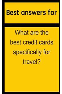 Best Answers for What Are the Best Credit Cards Specifically for Travel?