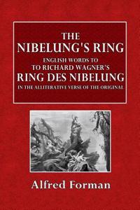 The Nibelung's Ring: English Words to Richard Wagner's Ring Des Nibelungen in the Alliterative Verse of the Original