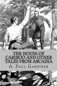 The House of Cariboo and Other Tales from Arcadia