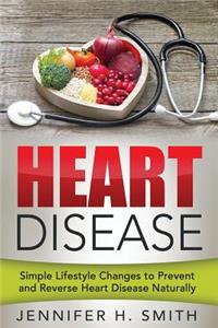 Heart Disease: Simple Lifestyle Changes to Prevent and Reverse Heart Disease Naturally