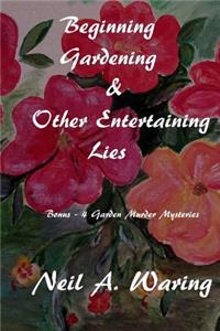 Beginning Gardening & Other Entertaining Lies