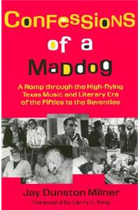 Confessions of a Maddog: A Romp Through the High-Flying Texas Music and Literary Era of the Fifties to the Seventies