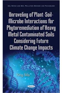 Unraveling of Plant-Soil-Microbe Interactions for Phytoremediation of Heavy Metal Contaminated Soils Considering Future Climate Change Impacts