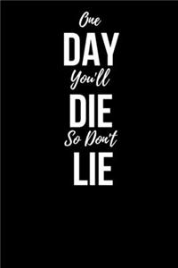 One Day You'll Die So Don't Lie, A Daily Notebook, 6*9 120 Pages