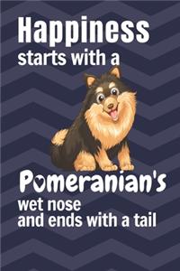 Happiness starts with a Pomeranian's wet nose and ends with a tail