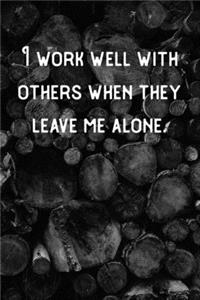 I work well with others when they leave me alone.