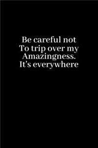 Be careful not to trip over my amazingness. It's everywhere.