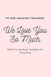 To Our Amazing Teachers We Love You So Much Thank You So Much Teachers For Everything