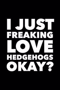 I Just Freaking Love Hedgehogs Okay?