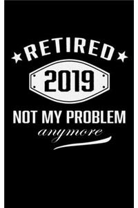 Retired 2019 Not My problem Anymore