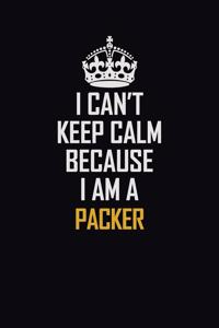 I Can't Keep Calm Because I Am A Packer