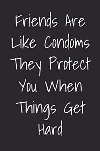 Friends Are Like Condoms They Protect You When Things Get Hard