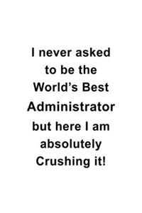 I Never Asked To Be The World's Best Administrator But Here I Am Absolutely Crushing It