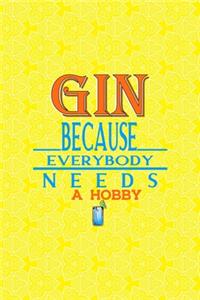 Gin Because Everybody Needs A Hobby