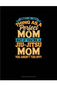There's No Such Thing As A Perfect Mom But If You're A Jiu-Jitsu Mom You Aren't Too Off