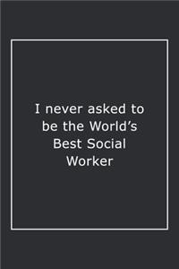 I never asked to be the World's Best Social Worker: Lined Notebook / Journal Gift, 120 Pages, 6x9, Soft Cover, Matte Finish