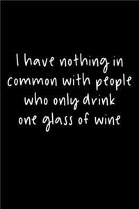 I Have Nothing In Common With People Who Only Drink One Glass Of Wine
