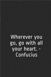 Wherever You Go, Go with All Your Heart. - Confucius