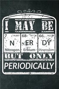 Science Nerds Gift - I May be Nerdy but Only Periodically