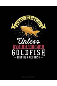 Always Be Yourself Unless You Can Be a Goldfish Then Be a Goldfish