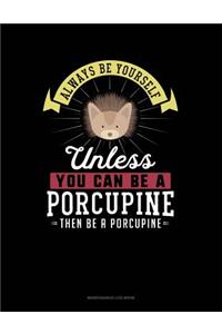 Always Be Yourself Unless You Can Be a Porcupine Then Be a Porcupine