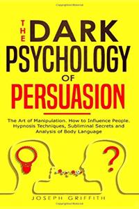 The Dark Psychology of Persuasion