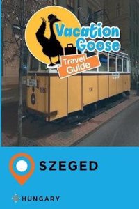 Vacation Goose Travel Guide Szeged Hungary