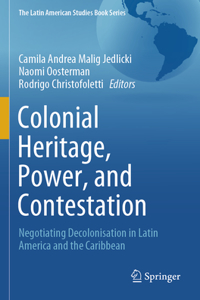 Colonial Heritage, Power, and Contestation: Negotiating Decolonisation in Latin America and the Caribbean