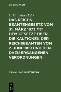Reichsbeamtengesetz Vom 31. März 1873 Mit Dem Gesetze Über Die Kautionen Der Reichsbeamten Vom 2. Juni 1869 Und Den Dazu Ergangenen Verordnungen