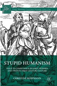 Stupid Humanism: Folly as Competence in Early Modern and Twenty-First-Century Culture