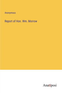 Report of Hon. Wm. Morrow