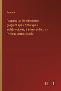 Rapports sur les recherches géographiques, historiques, archéologiques, à entreprendre dans l'Afrique septentrionale