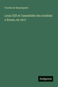 Louis XIII et l'assemblée des notables a Rouen, en 1617