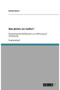 Was dürfen wir hoffen?: Eschatologische Reflexionen zur Hoffnung auf Vollendung