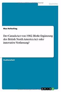 Der Canada Act von 1982. Bloße Ergänzung des British North America Act oder innovative Verfassung?