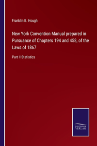 New York Convention Manual prepared in Pursuance of Chapters 194 and 458, of the Laws of 1867