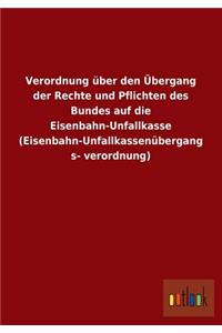 Verordnung Uber Den Ubergang Der Rechte Und Pflichten Des Bundes Auf Die Eisenbahn-Unfallkasse (Eisenbahn-Unfallkassenubergangsverordnung)