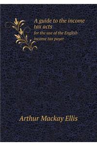 A Guide to the Income Tax Acts for the Use of the English Income Tax Payer