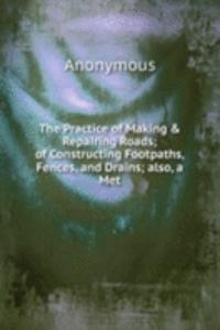 Practice of Making & Repairing Roads; of Constructing Footpaths, Fences, and Drains; also, a Met