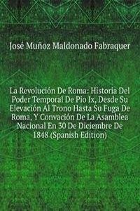 La Revolucion De Roma: Historia Del Poder Temporal De Pio Ix, Desde Su Elevacion Al Trono Hasta Su Fuga De Roma, Y Convacion De La Asamblea Nacional En 30 De Diciembre De 1848 (Spanish Edition)